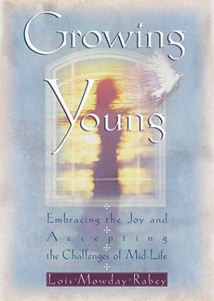 Growing Young: Embracing the Joy and Accepting the Challenges of Mid-Life