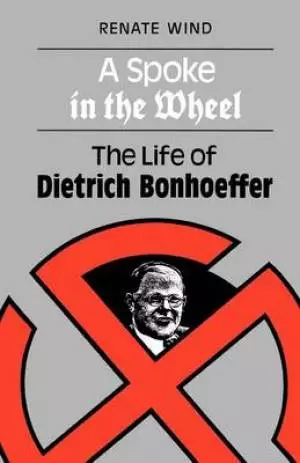A Spoke in the Wheel: Life of Dietrich Bonhoeffer