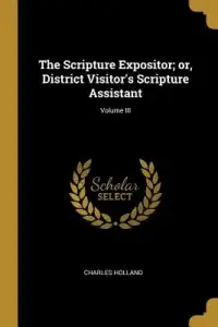 The Scripture Expositor; or, District Visitor's Scripture Assistant; Volume III