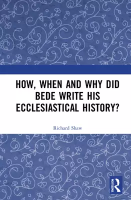 How, When and Why Did Bede Write His Ecclesiastical History?