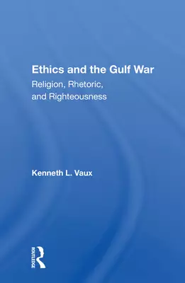 Ethics and the Gulf War: Religion, Rhetoric, and Righteousness