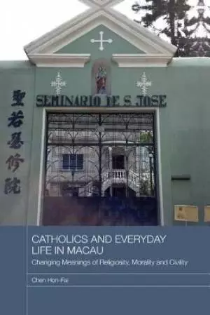 Catholics and Everyday Life in Macau: Changing Meanings of Religiosity, Morality and Civility