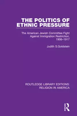The Politics of Ethnic Pressure: The American Jewish Committee Fight Against Immigration Restriction, 1906-1917