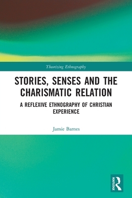 Stories, Senses and the Charismatic Relation: A Reflexive Ethnography of Christian Experience