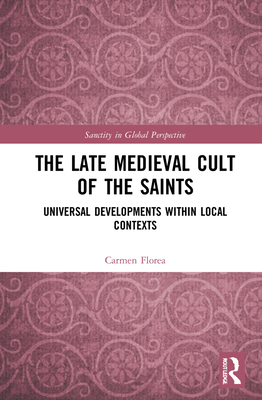 The Late Medieval Cult of the Saints: Universal Developments Within Local Contexts