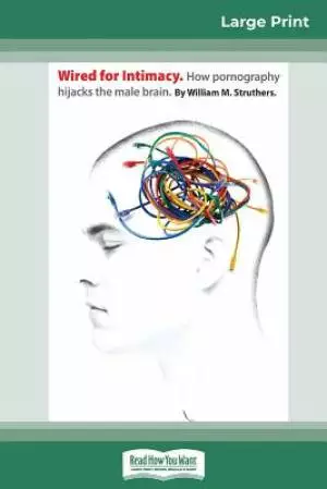 Wired For Intimacy: How Pornography Hijacks the Male Brain (16pt Large Print Edition)