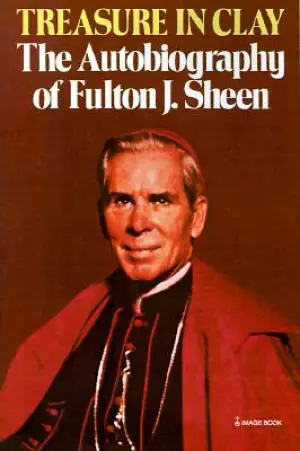 Treasure in Clay: The Autobiography of Fulton J. Sheen