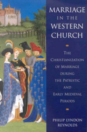 Marriage in the Western Church: The Christianization of Marriage During the Patristic and Early Medieval Periods