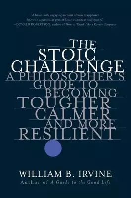 The Stoic Challenge – A Philosopher`s Guide to Becoming Tougher, Calmer, and More Resilient