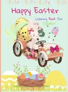 Happy Easter Coloring Book for Toddlers: Funny And Amazing Easter Bunny, Egg, Basket / Easter Activity Coloring Book for Kids 1- 4 Year-Old: Toddlers
