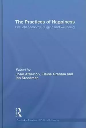 The Practices of Happiness : Political Economy, Religion and Wellbeing