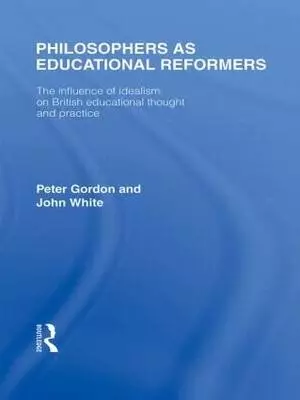 Philosophers as Educational Reformers (International Library of the Philosophy of Education Volume 10): The Influence of Idealism on British Education