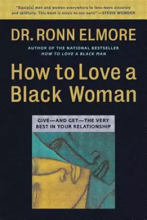 How to Love a Black Woman: Give--And Get--The Very Best in Your Relationship