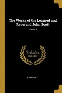 The Works of the Learned and Reverend John Scott; Volume III