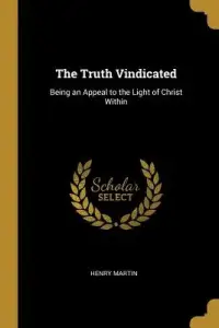 The Truth Vindicated: Being an Appeal to the Light of Christ Within
