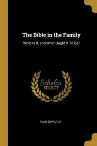 The Bible in the Family: What Is It, and What Ought It To Be?