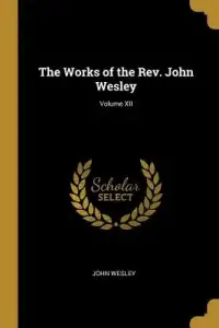 The Works of the Rev. John Wesley; Volume XII