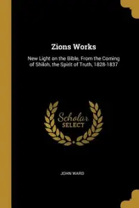 Zions Works: New Light on the Bible, From the Coming of Shiloh, the Spirit of Truth, 1828-1837
