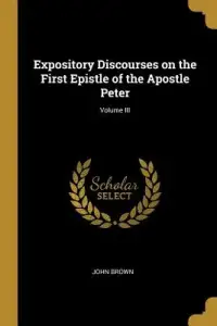 Expository Discourses on the First Epistle of the Apostle Peter; Volume III