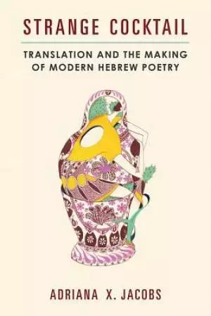 Strange Cocktail: Translation and the Making of Modern Hebrew Poetry