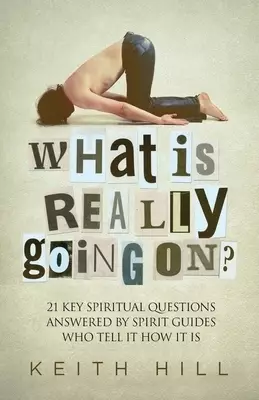 What Is Really Going On?: 21 Key Spiritual Questions Answered By Spirit Guides Who Tell It How It Is