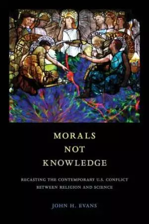 Morals Not Knowledge: Recasting the Contemporary U.S. Conflict Between Religion and Science
