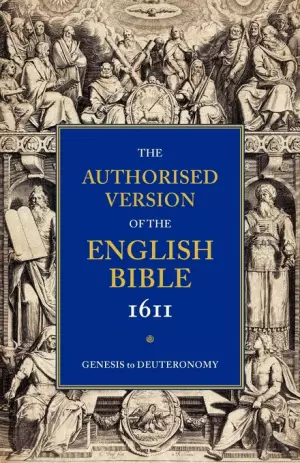 Authorised Version of the English Bible 1611: Volume 1, Genesis to Deuteronomy
