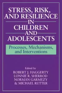 Stress, Risk, and Resilience in Children and Adolescents: Processes, Mechanisms, and Interventions