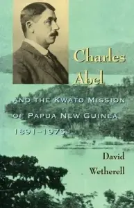 Charles Abel and the Kwato Mission of Papua New Guinea 1891-1975