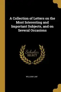 A Collection of Letters on the Most Interesting and Important Subjects, and on Several Occasions