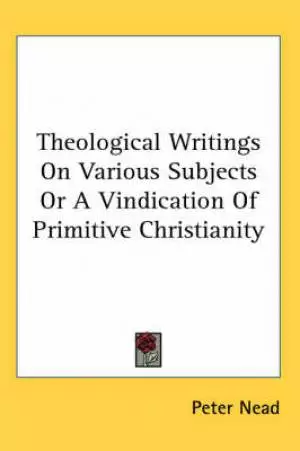 Theological Writings On Various Subjects Or A Vindication Of Primitive Christianity