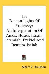 The Beacon Lights Of Prophecy: An Interpretation Of Amos, Hosea, Isaiah, Jeremiah, Ezekiel And Deutero-Isaiah