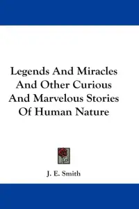 Legends And Miracles And Other Curious And Marvelous Stories Of Human Nature