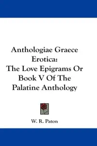Anthologiae Graece Erotica: The Love Epigrams Or Book V Of The Palatine Anthology