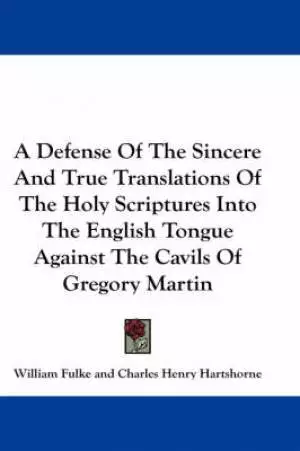 Defense Of The Sincere And True Translations Of The Holy Scriptures Into The English Tongue Against The Cavils Of Gregory Martin
