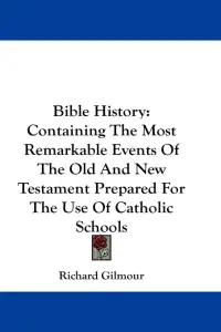 Bible History: Containing The Most Remarkable Events Of The Old And New Testament Prepared For The Use Of Catholic Schools