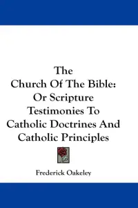 The Church Of The Bible: Or Scripture Testimonies To Catholic Doctrines And Catholic Principles