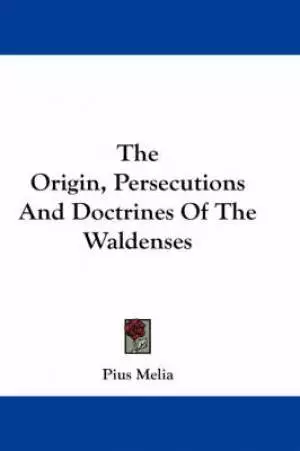 The Origin, Persecutions And Doctrines Of The Waldenses