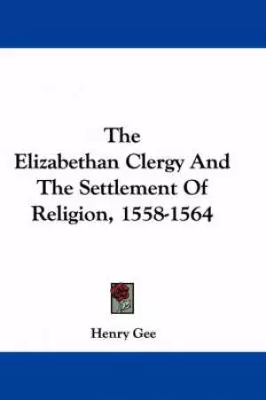 Elizabethan Clergy And The Settlement Of Religion 1558-1564