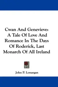 Cwan And Genevieve: A Tale Of Love And Romance In The Days Of Roderick, Last Monarch Of All Ireland
