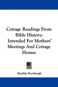 Cottage Readings From Bible History: Intended For Mothers' Meetings And Cottage Homes