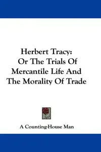 Herbert Tracy: Or The Trials Of Mercantile Life And The Morality Of Trade