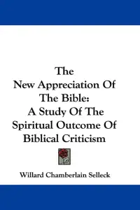 The New Appreciation Of The Bible: A Study Of The Spiritual Outcome Of Biblical Criticism