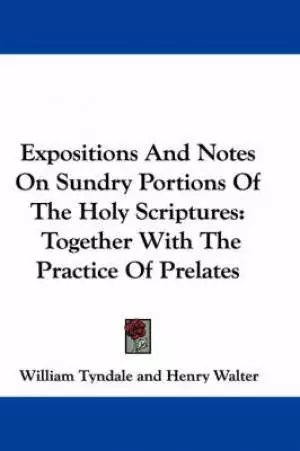 Expositions And Notes On Sundry Portions Of The Holy Scriptures: Together With The Practice Of Prelates