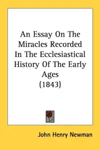 An Essay On The Miracles Recorded In The Ecclesiastical History Of The Early Ages (1843)