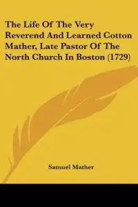 The Life of the Very Reverend and Learned Cotton Mather, Late Pastor of the North Church in Boston (1729)