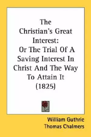 The Christian's Great Interest: Or The Trial Of A Saving Interest In Christ And The Way To Attain It (1825)