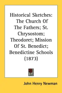 Historical Sketches: The Church Of The Fathers; St. Chrysostom; Theodoret; Mission Of St. Benedict; Benedictine Schools (1873)