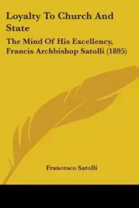 Loyalty To Church And State: The Mind Of His Excellency, Francis Archbishop Satolli (1895)