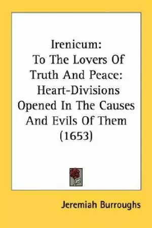 Irenicum: To The Lovers Of Truth And Peace: Heart-Divisions Opened In The Causes And Evils Of Them (1653)